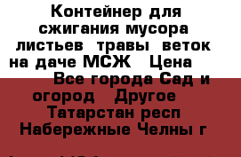 Контейнер для сжигания мусора (листьев, травы, веток) на даче МСЖ › Цена ­ 7 290 - Все города Сад и огород » Другое   . Татарстан респ.,Набережные Челны г.